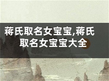 蒋氏取名女宝宝,蒋氏取名女宝宝大全