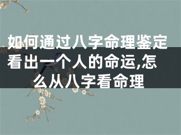如何通过八字命理鉴定看出一个人的命运,怎么从八字看命理