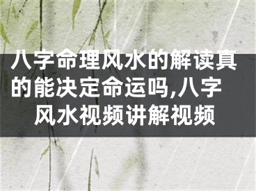 八字命理风水的解读真的能决定命运吗,八字风水视频讲解视频