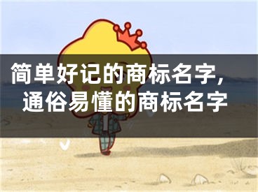 简单好记的商标名字,通俗易懂的商标名字