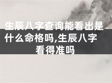 生辰八字查询能看出是什么命格吗,生辰八字看得准吗