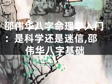 邵伟华八字命理学入门：是科学还是迷信,邵伟华八字基础