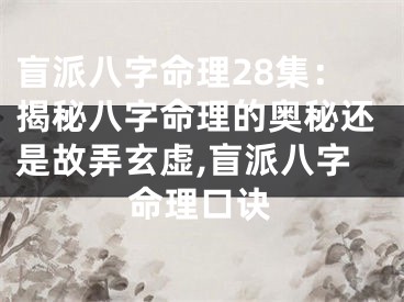 盲派八字命理28集：揭秘八字命理的奥秘还是故弄玄虚,盲派八字命理口诀