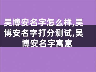 吴博安名字怎么样,吴博安名字打分测试,吴博安名字寓意