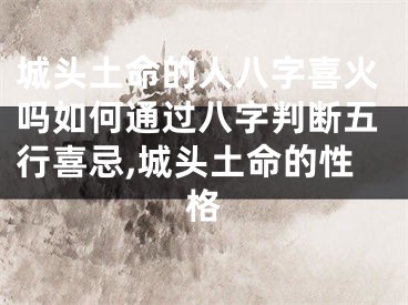 城头土命的人八字喜火吗如何通过八字判断五行喜忌,城头土命的性格