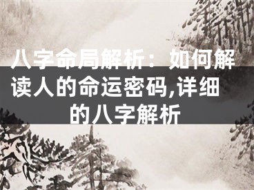 八字命局解析：如何解读人的命运密码,详细的八字解析
