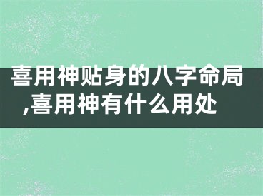 喜用神贴身的八字命局,喜用神有什么用处