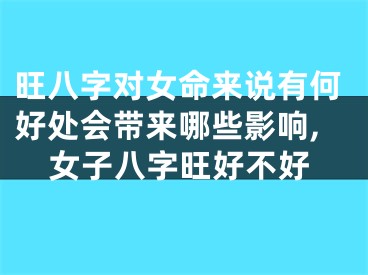 旺八字对女命来说有何好处会带来哪些影响,女子八字旺好不好