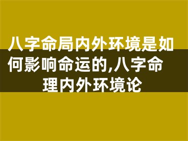 八字命局内外环境是如何影响命运的,八字命理内外环境论
