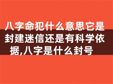 八字命犯什么意思它是封建迷信还是有科学依据,八字是什么封号
