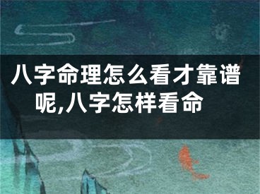 八字命理怎么看才靠谱呢,八字怎样看命
