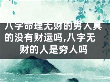 八字命理无财的男人真的没有财运吗,八字无财的人是穷人吗