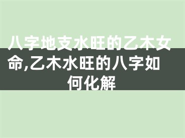 八字地支水旺的乙木女命,乙木水旺的八字如何化解