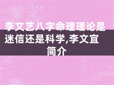 李文艺八字命理理论是迷信还是科学,李文宜简介