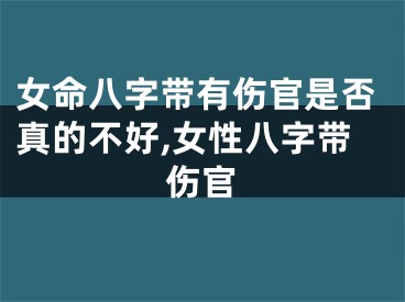 女命八字带有伤官是否真的不好,女性八字带伤官