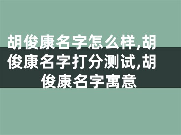 胡俊康名字怎么样,胡俊康名字打分测试,胡俊康名字寓意