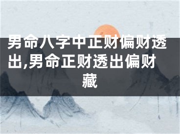 男命八字中正财偏财透出,男命正财透出偏财藏