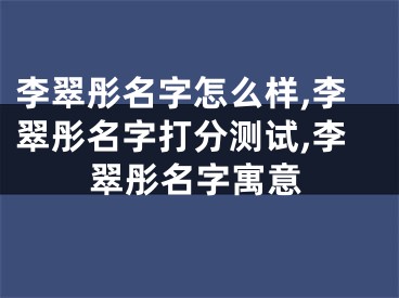李翠彤名字怎么样,李翠彤名字打分测试,李翠彤名字寓意