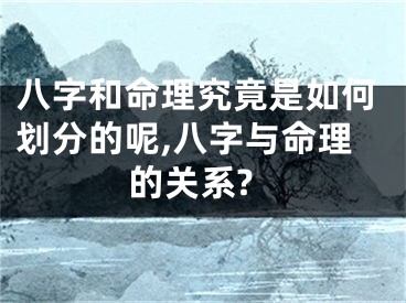 八字和命理究竟是如何划分的呢,八字与命理的关系?