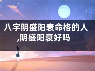 八字阴盛阳衰命格的人,阴盛阳衰好吗