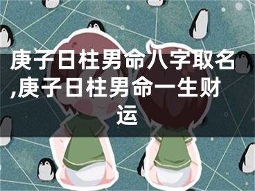 庚子日柱男命八字取名,庚子日柱男命一生财运