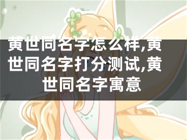 黄世同名字怎么样,黄世同名字打分测试,黄世同名字寓意