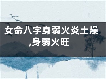 女命八字身弱火炎土燥,身弱火旺