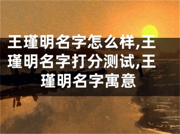 王瑾明名字怎么样,王瑾明名字打分测试,王瑾明名字寓意