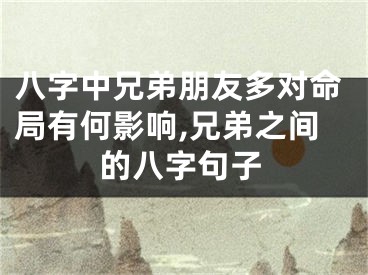 八字中兄弟朋友多对命局有何影响,兄弟之间的八字句子