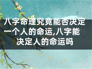 八字命理究竟能否决定一个人的命运,八字能决定人的命运吗