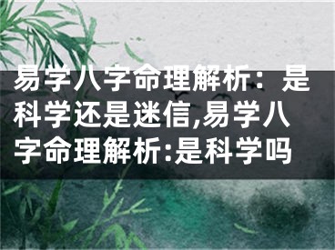 易学八字命理解析：是科学还是迷信,易学八字命理解析:是科学吗