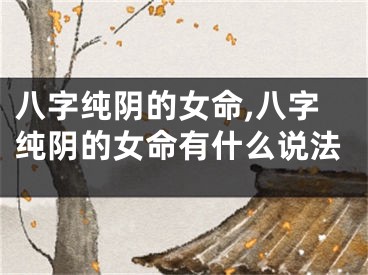八字纯阴的女命,八字纯阴的女命有什么说法