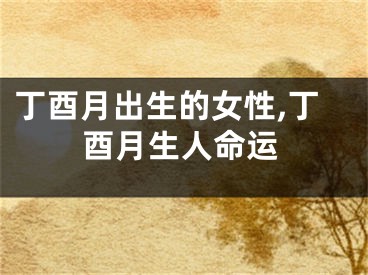 丁酉月出生的女性,丁酉月生人命运