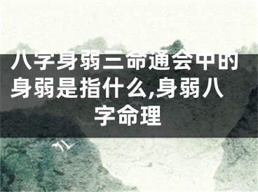 八字身弱三命通会中的身弱是指什么,身弱八字命理