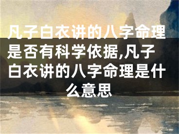凡子白衣讲的八字命理是否有科学依据,凡子白衣讲的八字命理是什么意思