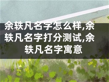 余轶凡名字怎么样,余轶凡名字打分测试,余轶凡名字寓意