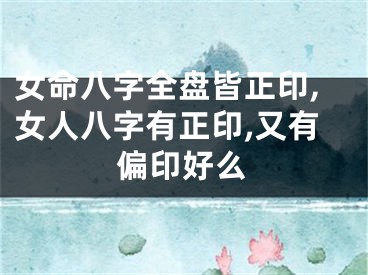 女命八字全盘皆正印,女人八字有正印,又有偏印好么