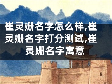 崔灵姗名字怎么样,崔灵姗名字打分测试,崔灵姗名字寓意