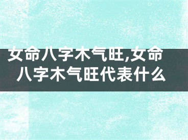 女命八字木气旺,女命八字木气旺代表什么