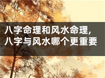 八字命理和风水命理,八字与风水哪个更重要