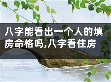 八字能看出一个人的填房命格吗,八字看住房