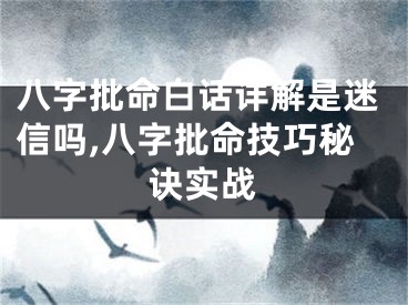 八字批命白话详解是迷信吗,八字批命技巧秘诀实战