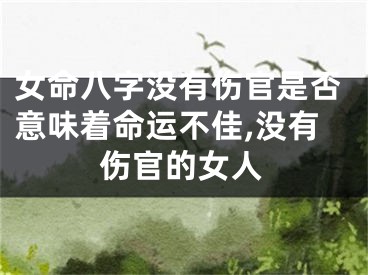 女命八字没有伤官是否意味着命运不佳,没有伤官的女人