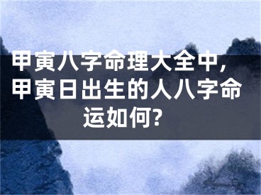甲寅八字命理大全中,甲寅日出生的人八字命运如何?