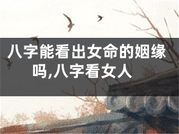 八字能看出女命的姻缘吗,八字看女人