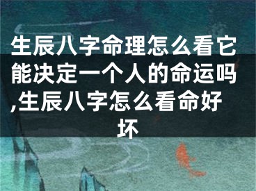 生辰八字命理怎么看它能决定一个人的命运吗,生辰八字怎么看命好坏