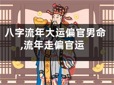八字流年大运偏官男命,流年走偏官运