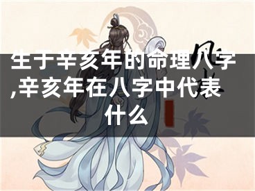 生于辛亥年的命理八字,辛亥年在八字中代表什么
