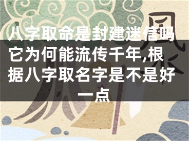 八字取命是封建迷信吗它为何能流传千年,根据八字取名字是不是好一点