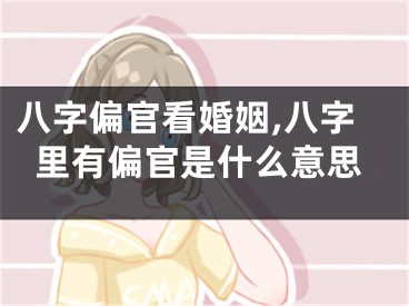 八字偏官看婚姻,八字里有偏官是什么意思